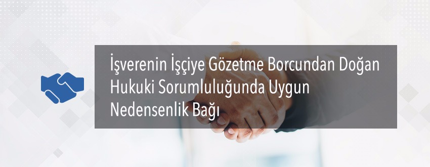 İşverenin İşçiyi Gözetme Borcundan Doğan Hukuki Sorumluluğunda Uygun Nedensellik Bağı